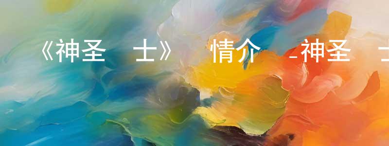 包聚良發布《神圣騎士》詳情介紹_神圣騎士已完結在線觀看_神圣騎士迅雷下載_日漫